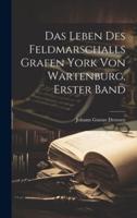 Das Leben Des Feldmarschalls Grafen York Von Wartenburg, Erster Band