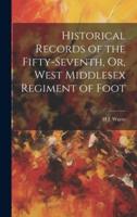 Historical Records of the Fifty-Seventh, Or, West Middlesex Regiment of Foot