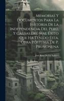 Memorias Y Documentos Para La Historia De La Independencia Del Perú, Y Causas Del Mal Éxito Que Ha Tenido Ésta, Obra Póstuma De P. Pruvonena