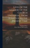 Lives of the Leaders of the Church Universal, From Ignatius to the Present Time
