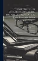 Il Tesoretto Dello Scolare Italiano; Or, the Art of Translating Easy English Into Italian at Sight