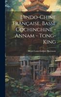 L'indo-Chine Française, Basse Cochinchine - Annam - Tong-King