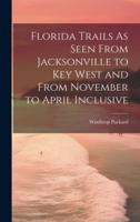 Florida Trails As Seen From Jacksonville to Key West and From November to April Inclusive
