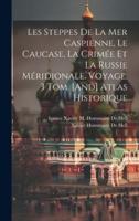 Les Steppes De La Mer Caspienne, Le Caucase, La Crimée Et La Russie Méridionale. Voyage. 3 Tom. [And] Atlas Historique