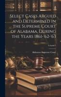 Select Cases Argued and Determined in the Supreme Court of Alabama, During the Years 1861-'62-'63; Volume 1