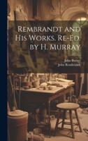 Rembrandt and His Works. Re-Ed. By H. Murray