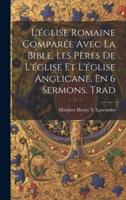 L'église Romaine Comparée Avec La Bible, Les Pères De L'église Et L'église Anglicane, En 6 Sermons. Trad