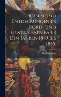 Reisen Und Entdeckungen in Nord- Und Central-Afrika in Den Jahren 1849 Bis 1855.