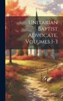 Unitarian Baptist Advocate, Volumes 1-3