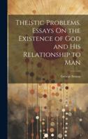 Theistic Problems, Essays On the Existence of God and His Relationship to Man