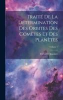 Traité De La Détermination Des Orbites Des Comètes Et Des Planètes; Volume 1