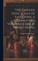 'The Tangled Path', a Tale of East Lynne, a Dramatised Version of Mrs. H. Wood's Novel