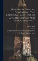 Historical Origins, Comprising "The Chaldæan and Hebrew and the Chinese and Hindoo Origines."