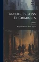 Bagnes, Prisons Et Criminels; Volume 2
