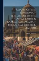 Report On the Revision of Settlement of the Panipat Tahsil & Karnal Parganah of the Karnal District, 1872-1880