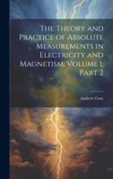 The Theory and Practice of Absolute Measurements in Electricity and Magnetism, Volume 1, Part 2