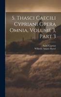 S. Thasci Caecili Cypriani Opera Omnia, Volume 3, Part 3