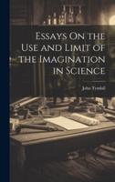 Essays On the Use and Limit of the Imagination in Science