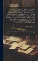 A Practical System of Book-Keeping, by Double and Single Entry, Both in Single and Copartnership Business Exemplified in Three Sets of Books