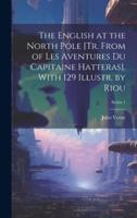 The English at the North Pole [Tr. From of Les Aventures Du Capitaine Hatteras]. With 129 Illustr. By Riou; Series 1