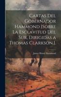 Cartas Del Gobernador Hammond [Sobre La Esclavitud Del Sur, Dirigidas a Thomas Clarkson.].