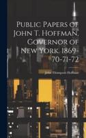 Public Papers of John T. Hoffman, Governor of New York. 1869-70-71-72