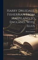 Harry Druidale, Fisherman From Manxland to England. With Illus