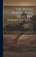 The Whole Works of the Right Rev. Jeremy Taylor ...