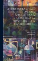 Lettres Sur La Chimie Considérée Dans Ses Applications À L'industrie, À La Physiologie Et À L'agriculture ...