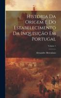Historia Da Origem E Do Estabelecimento Da Inquisição Em Portugal; Volume 1
