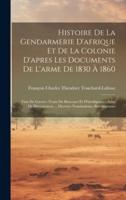 Histoire De La Gendarmerie D'afrique Et De La Colonie D'apres Les Documents De L'arme De 1830 À 1860