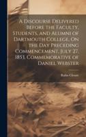 A Discourse Delivered Before the Faculty, Students, and Alumni of Dartmouth College, On the Day Preceding Commencement, July 27, 1853, Commemorative of Daniel Webster