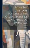 Essais Sur L'histoire Naturelle Des Quadrupèdes De La Province Du Paraguay; Volume 1