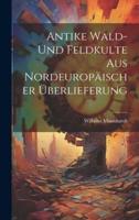 Antike Wald- Und Feldkulte Aus Nordeuropäischer Überlieferung