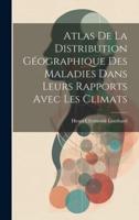 Atlas De La Distribution Géographique Des Maladies Dans Leurs Rapports Avec Les Climats