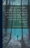 Essays, Tr. By C. Cotton, With Some Account of the Life of Montaigne, Notes and a Tr. Of All the Letters, Ed. By W.C. Hazlitt