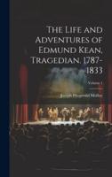 The Life and Adventures of Edmund Kean, Tragedian. 1787-1833; Volume 1