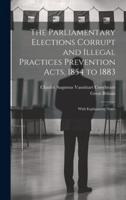 The Parliamentary Elections Corrupt and Illegal Practices Prevention Acts, 1854 to 1883