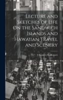 Lecture and Sketches of Life On the Sandwich Islands and Hawaiian Travel and Scenery