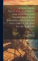 A New Greek Delectus, Sentences for Translation From Greek Into Rnglish, and English Into Greek, Tr. And Ed. By A. Allen