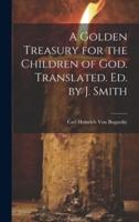 A Golden Treasury for the Children of God. Translated. Ed. By J. Smith