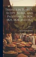 Travels in Turkey, Egypt, Nubia, and Palestine, in 1824, 1825, 1826, and 1827; Volume 1