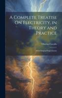 A Complete Treatise On Electricity, in Theory and Practice