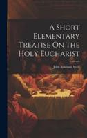 A Short Elementary Treatise On the Holy Eucharist