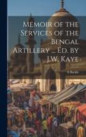 Memoir of the Services of the Bengal Artillery ... Ed. By J.W. Kaye