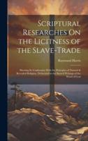 Scriptural Researches On the Licitness of the Slave-Trade