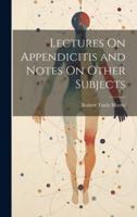 Lectures On Appendicitis and Notes On Other Subjects