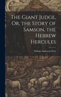 The Giant Judge, Or, the Story of Samson, the Hebrew Hercules