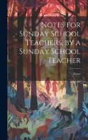 Notes for Sunday School Teachers, by a Sunday School Teacher