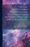Tabulae Reductionum Observationum Astronomicarum Annis 1860 Usque Ad 1880 Respondentes